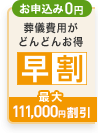 お申込み0円葬儀費用がどんどんお得早割最大71,000円割引