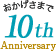おかげさまで10th Anniversary