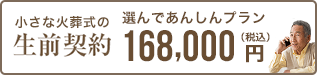 元気なうちに自身の葬儀や納骨まで決めておきたい 生前契約 選んであんしんプラン（小さな火葬式） 168,000円 税込