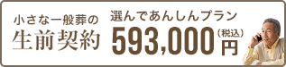 元気なうちに自身の葬儀や納骨まで決めておきたい 生前契約 選んであんしんプラン（小さな一般葬） 593,000円 税込