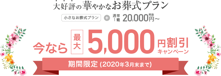 大好評の華やかなお葬式プラン 小さなお葬式プラン+通常一籠20,000円税抜~が今なら最大5,000円割引キャンペーン 期間限定(2020年3月末まで)