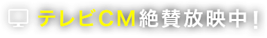 テレビCM絶賛放映中!