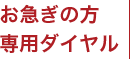 お急ぎの方 専用ダイヤル