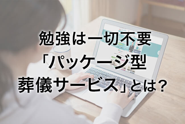 勉強は一切不要 「パッケージ型葬儀サービス」とは?