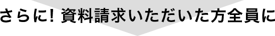 さらに!資料請求いただいた方全員に