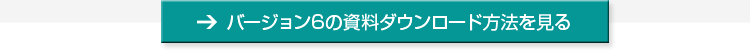 バージョン6の資料ダウンロード方法を見る