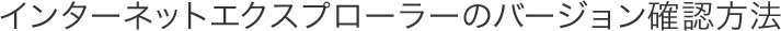 インターネットエクスプローラーのバージョン確認方法