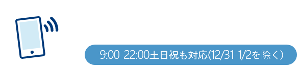 電話をかける(通話無料)9:00-22:00 土日祝も対応可能(12/31-1/2を除く)