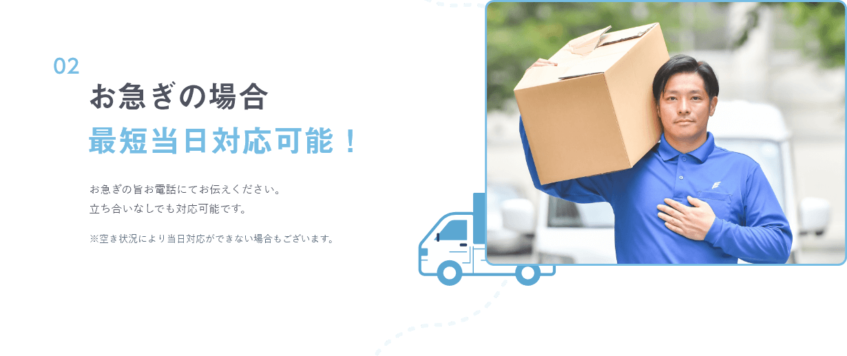 お急ぎの場合最短当日対応可能! お急ぎの旨お電話にてお伝えください。立ち合いなしでも対応可能です。※空き状況により当日対応ができない場合もございます。