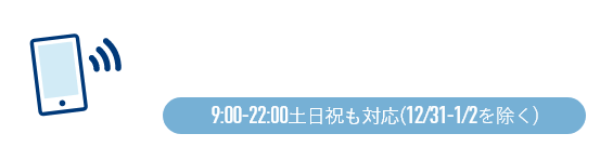 電話をかける(通話無料)9:00~22:00土日祝も対応(12/31~1/2を除く)
